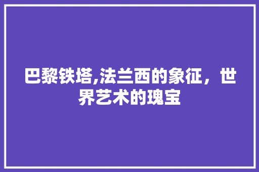 巴黎铁塔,法兰西的象征，世界艺术的瑰宝