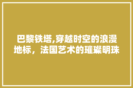 巴黎铁塔,穿越时空的浪漫地标，法国艺术的璀璨明珠