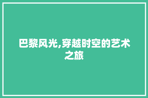 巴黎风光,穿越时空的艺术之旅