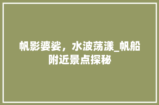 帆影婆娑，水波荡漾_帆船附近景点探秘