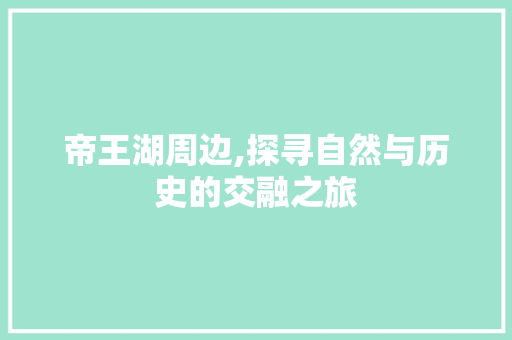 帝王湖周边,探寻自然与历史的交融之旅