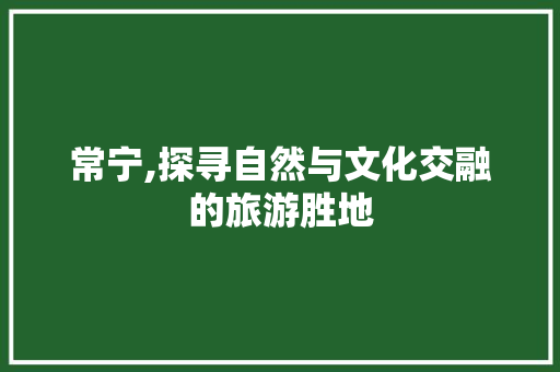 常宁,探寻自然与文化交融的旅游胜地