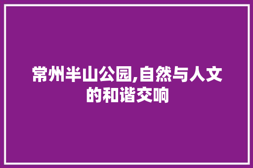 常州半山公园,自然与人文的和谐交响