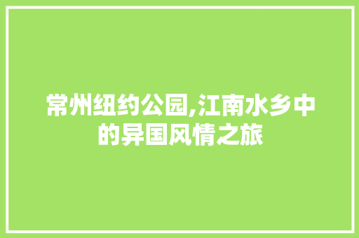 常州纽约公园,江南水乡中的异国风情之旅