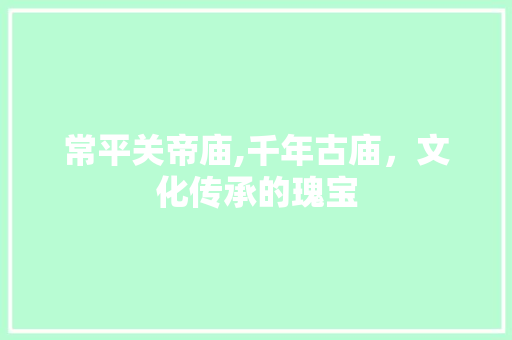 常平关帝庙,千年古庙，文化传承的瑰宝