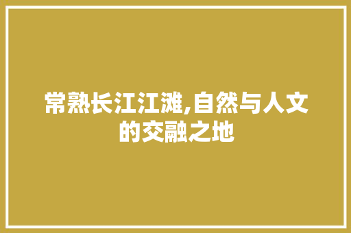 常熟长江江滩,自然与人文的交融之地