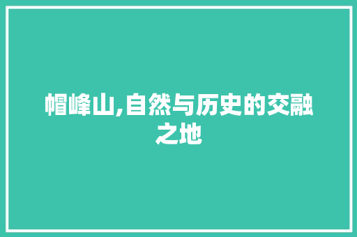 帽峰山,自然与历史的交融之地