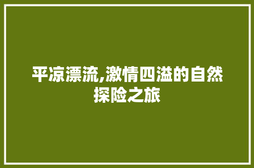 平凉漂流,激情四溢的自然探险之旅