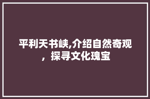 平利天书峡,介绍自然奇观，探寻文化瑰宝