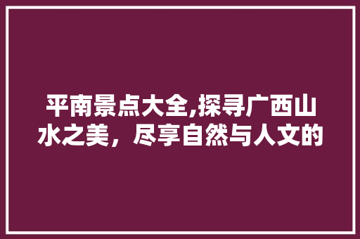 平南景点大全,探寻广西山水之美，尽享自然与人文的盛宴