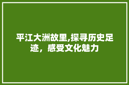 平江大洲故里,探寻历史足迹，感受文化魅力