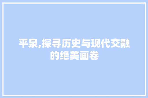 平泉,探寻历史与现代交融的绝美画卷