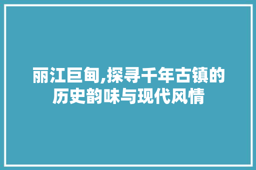 丽江巨甸,探寻千年古镇的历史韵味与现代风情  第1张