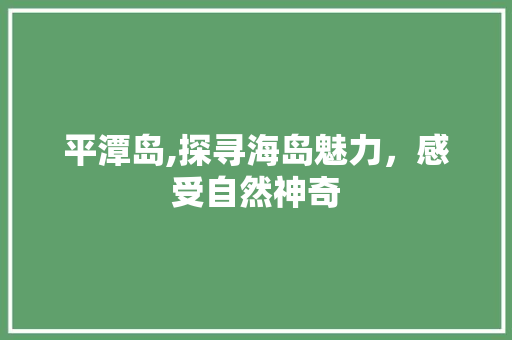 平潭岛,探寻海岛魅力，感受自然神奇