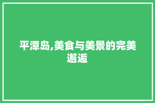 平潭岛,美食与美景的完美邂逅