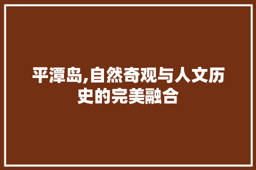 平潭岛,自然奇观与人文历史的完美融合