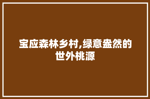 宝应森林乡村,绿意盎然的世外桃源