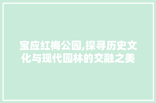 宝应红梅公园,探寻历史文化与现代园林的交融之美