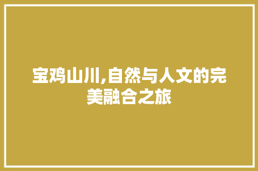 宝鸡山川,自然与人文的完美融合之旅