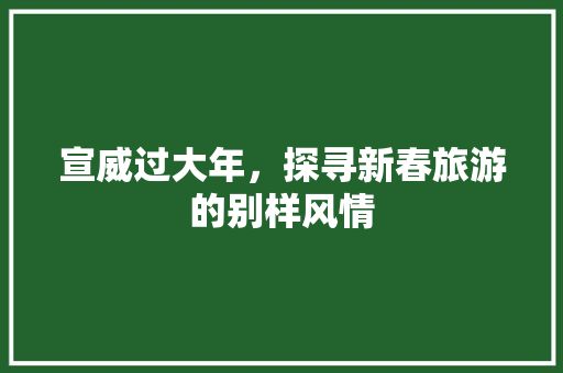 宣威过大年，探寻新春旅游的别样风情