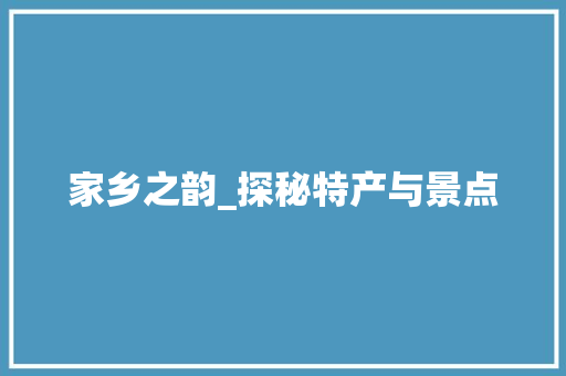 家乡之韵_探秘特产与景点