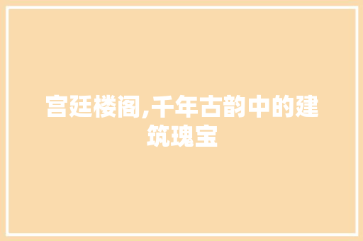 宫廷楼阁,千年古韵中的建筑瑰宝