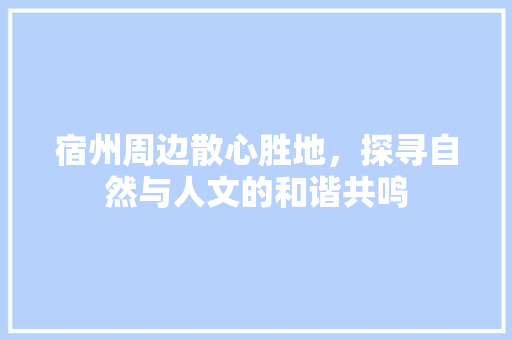 宿州周边散心胜地，探寻自然与人文的和谐共鸣