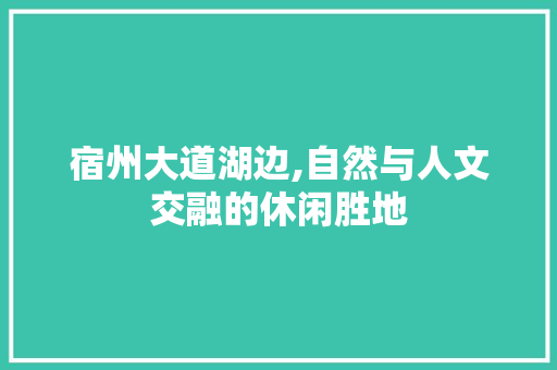 宿州大道湖边,自然与人文交融的休闲胜地