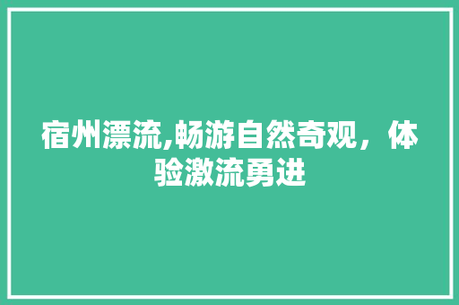 宿州漂流,畅游自然奇观，体验激流勇进