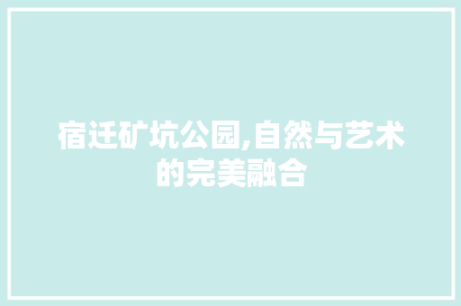 宿迁矿坑公园,自然与艺术的完美融合