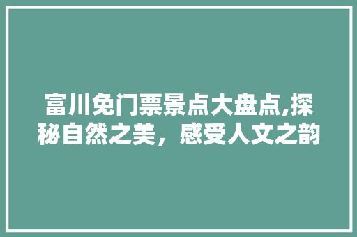 富川免门票景点大盘点,探秘自然之美，感受人文之韵