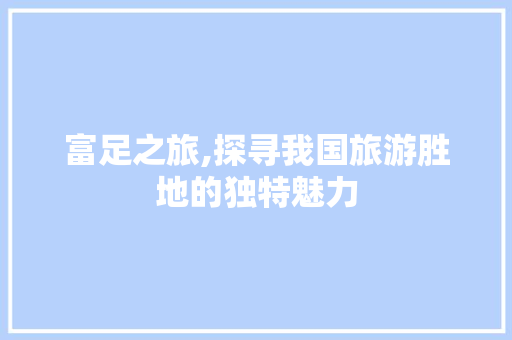 富足之旅,探寻我国旅游胜地的独特魅力