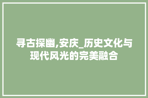 寻古探幽,安庆_历史文化与现代风光的完美融合  第1张