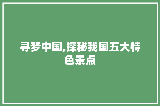 寻梦中国,探秘我国五大特色景点