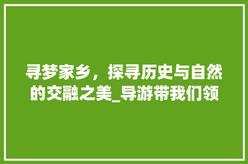 寻梦家乡，探寻历史与自然的交融之美_导游带我们领略家乡景点