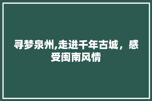 寻梦泉州,走进千年古城，感受闽南风情