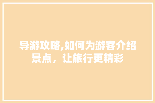 导游攻略,如何为游客介绍景点，让旅行更精彩