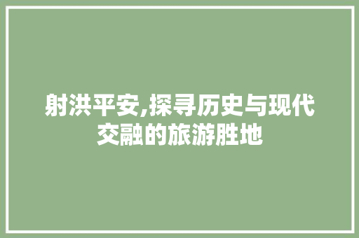 射洪平安,探寻历史与现代交融的旅游胜地