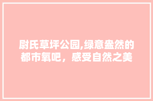 尉氏草坪公园,绿意盎然的都市氧吧，感受自然之美