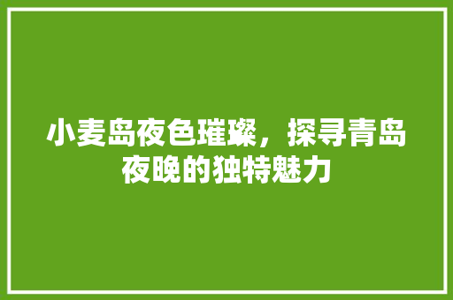 小麦岛夜色璀璨，探寻青岛夜晚的独特魅力