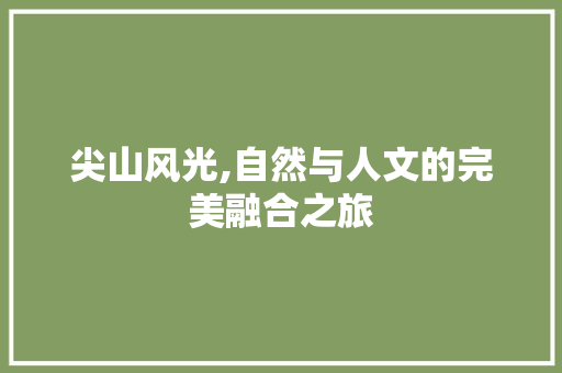 尖山风光,自然与人文的完美融合之旅