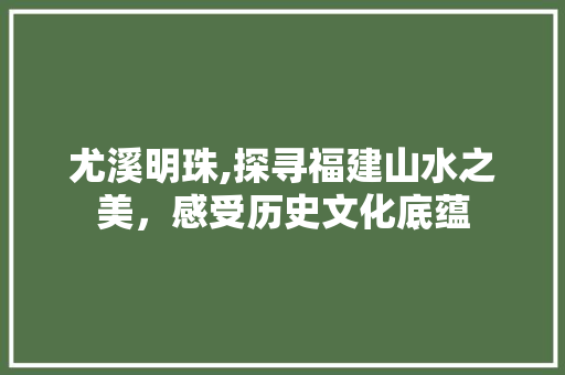 尤溪明珠,探寻福建山水之美，感受历史文化底蕴