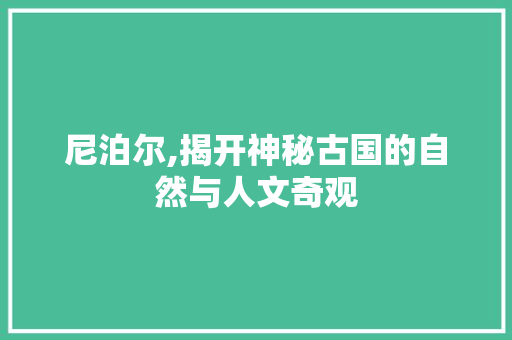 尼泊尔,揭开神秘古国的自然与人文奇观