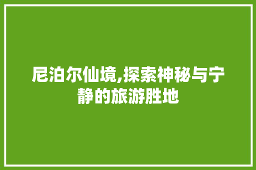 尼泊尔仙境,探索神秘与宁静的旅游胜地