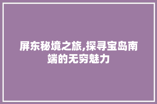 屏东秘境之旅,探寻宝岛南端的无穷魅力