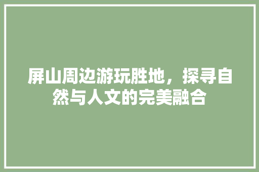 屏山周边游玩胜地，探寻自然与人文的完美融合