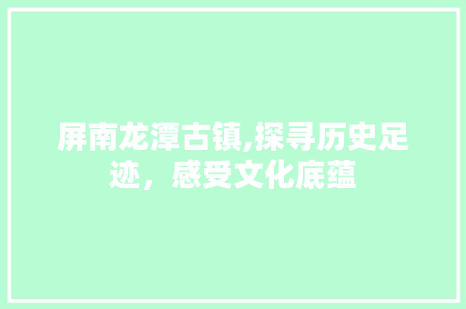 屏南龙潭古镇,探寻历史足迹，感受文化底蕴