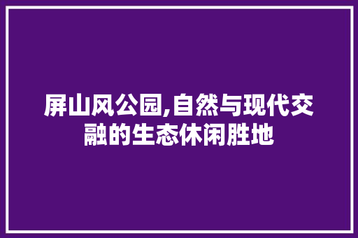 屏山风公园,自然与现代交融的生态休闲胜地