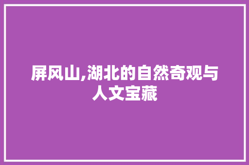 屏风山,湖北的自然奇观与人文宝藏  第1张