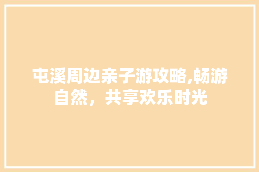 屯溪周边亲子游攻略,畅游自然，共享欢乐时光